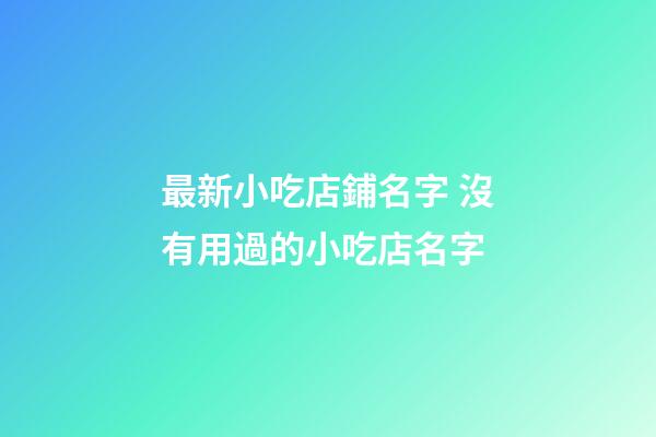 最新小吃店鋪名字 沒有用過的小吃店名字-第1張-店鋪起名-玄機(jī)派